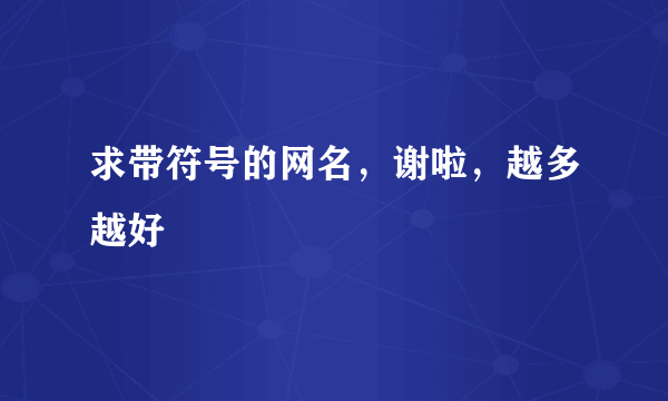 求带符号的网名，谢啦，越多越好