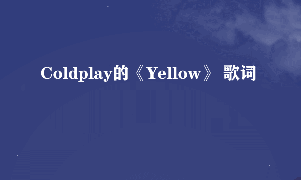 Coldplay的《Yellow》 歌词