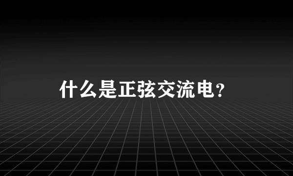 什么是正弦交流电？