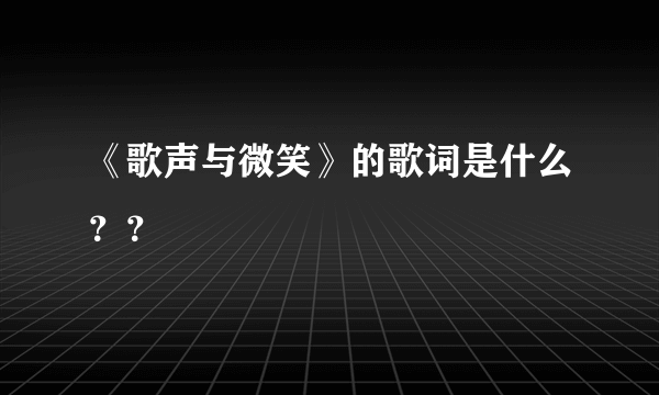 《歌声与微笑》的歌词是什么？？