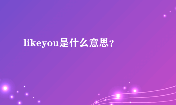 likeyou是什么意思？