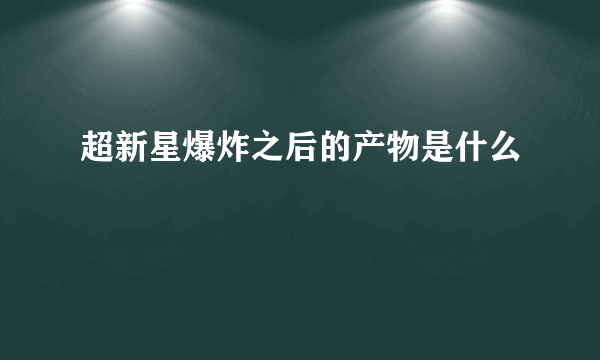 超新星爆炸之后的产物是什么