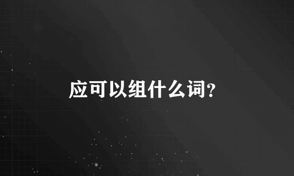 应可以组什么词？