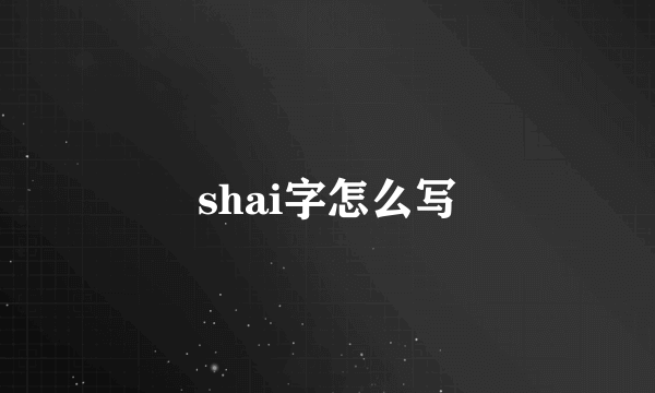 shai字怎么写