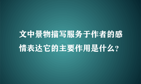 文中景物描写服务于作者的感情表达它的主要作用是什么？