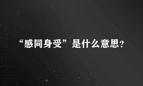 “感同身受”是什么意思？