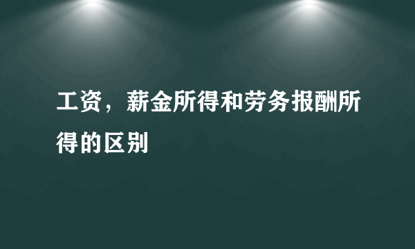 工资，薪金所得和劳务报酬所得的区别