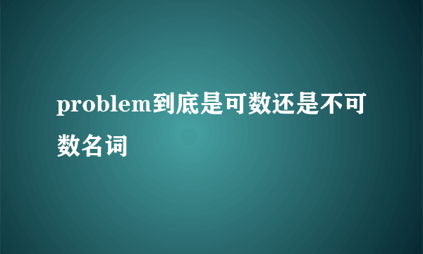 problem到底是可数还是不可数名词