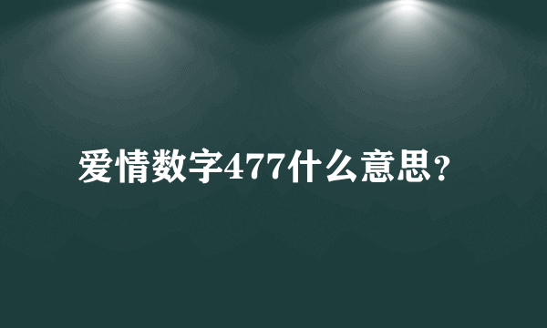 爱情数字477什么意思？