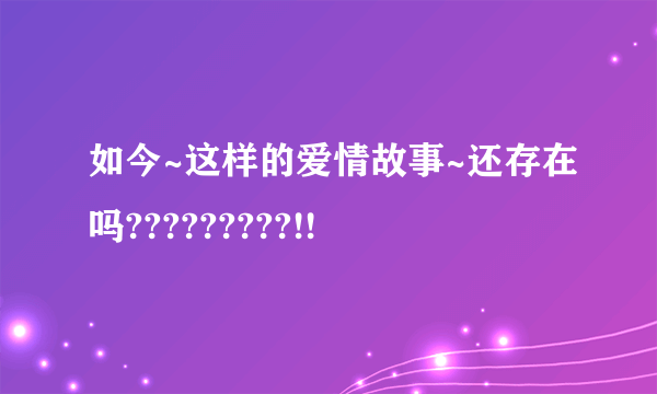 如今~这样的爱情故事~还存在吗?????????!!