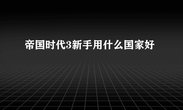 帝国时代3新手用什么国家好