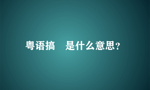 粤语搞掟是什么意思？