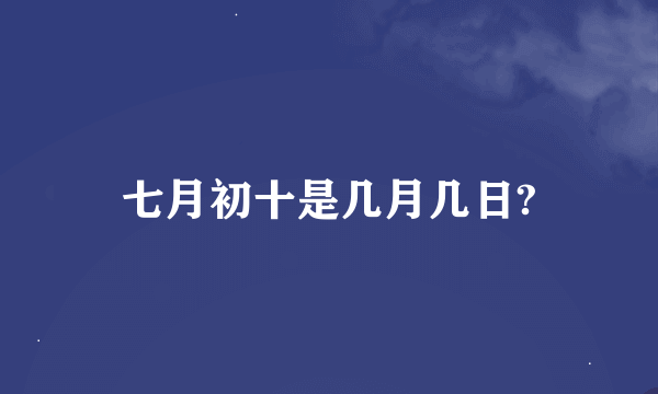 七月初十是几月几日?