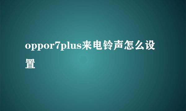 oppor7plus来电铃声怎么设置