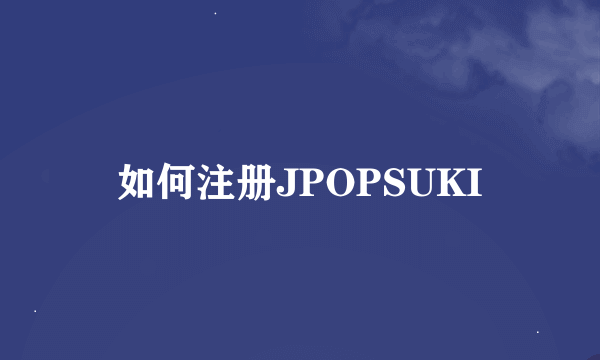 如何注册JPOPSUKI