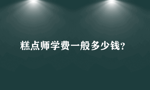 糕点师学费一般多少钱？