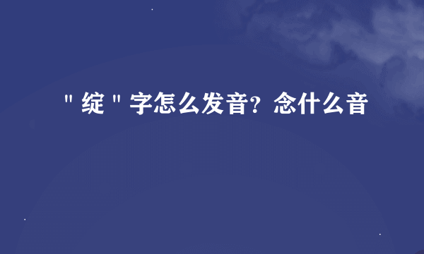 ＂绽＂字怎么发音？念什么音