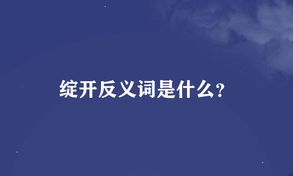 绽开反义词是什么？