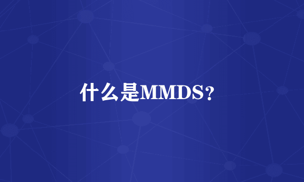 什么是MMDS？