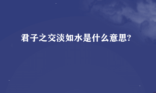 君子之交淡如水是什么意思?