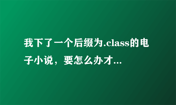 我下了一个后缀为.class的电子小说，要怎么办才能转换成TXT啊？