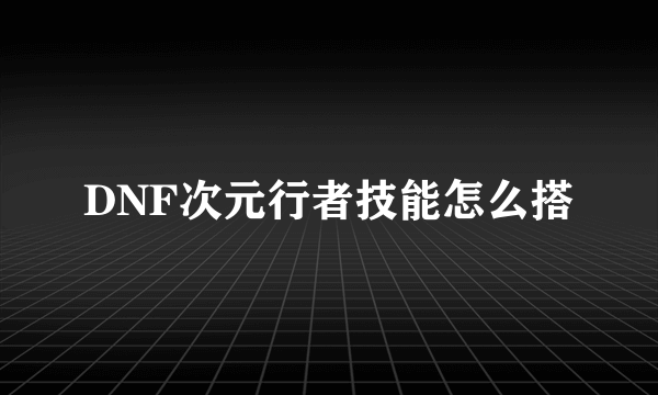 DNF次元行者技能怎么搭