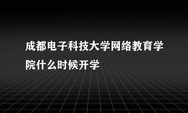 成都电子科技大学网络教育学院什么时候开学