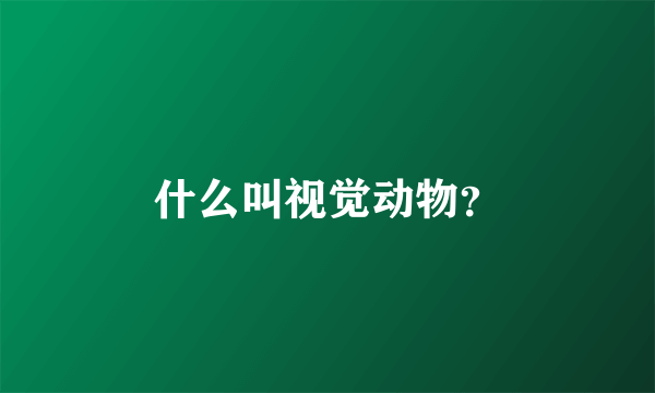 什么叫视觉动物？