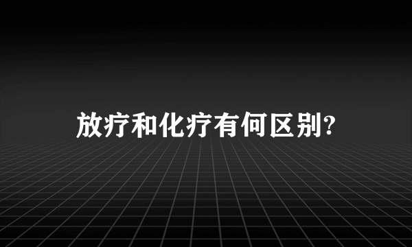 放疗和化疗有何区别?