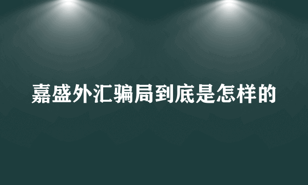 嘉盛外汇骗局到底是怎样的