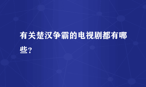 有关楚汉争霸的电视剧都有哪些？