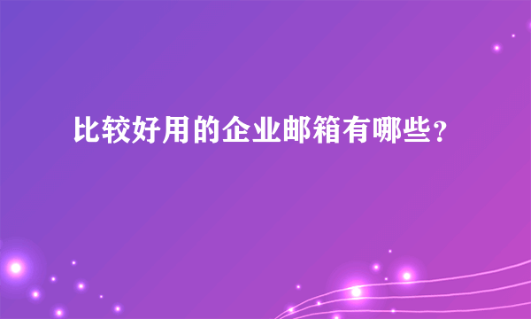 比较好用的企业邮箱有哪些？