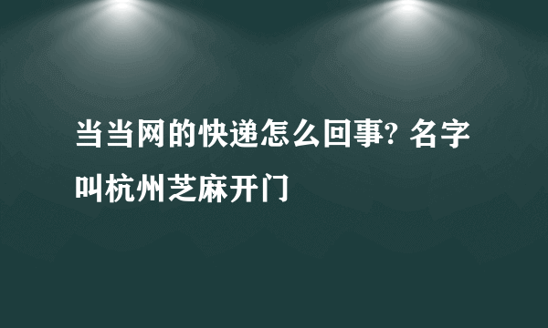 当当网的快递怎么回事? 名字叫杭州芝麻开门