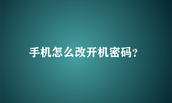 手机怎么改开机密码？