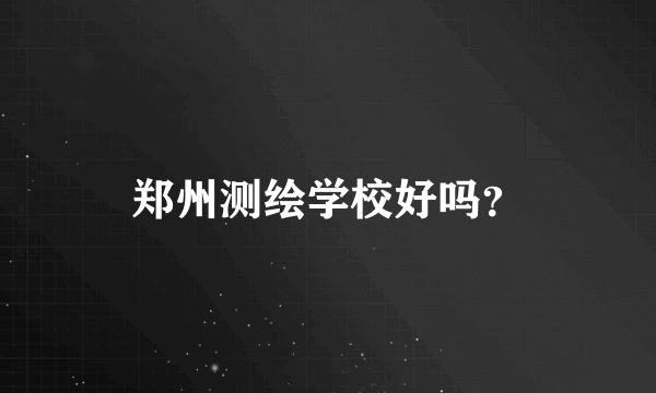 郑州测绘学校好吗？