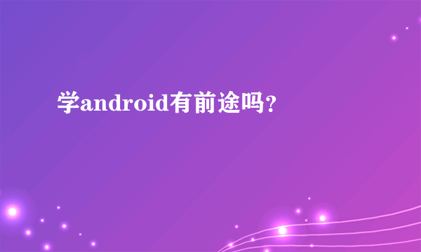 学android有前途吗？