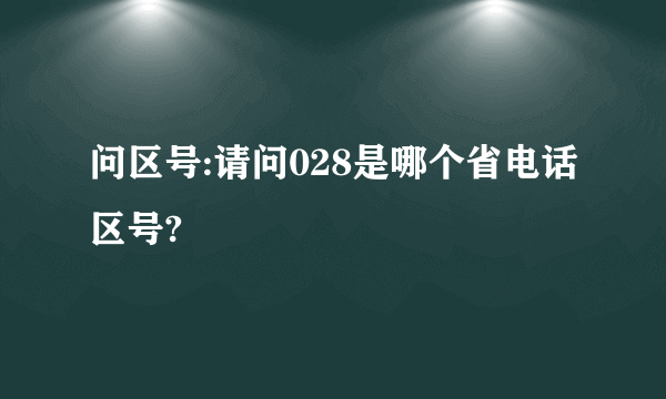 问区号:请问028是哪个省电话区号?