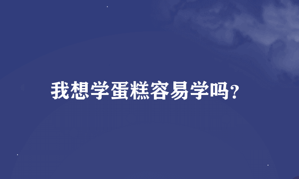 我想学蛋糕容易学吗？