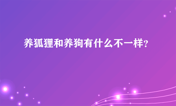 养狐狸和养狗有什么不一样？