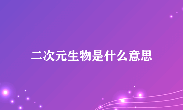 二次元生物是什么意思