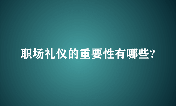 职场礼仪的重要性有哪些?