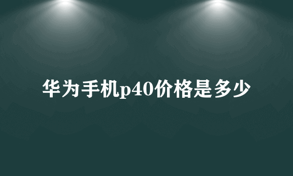 华为手机p40价格是多少