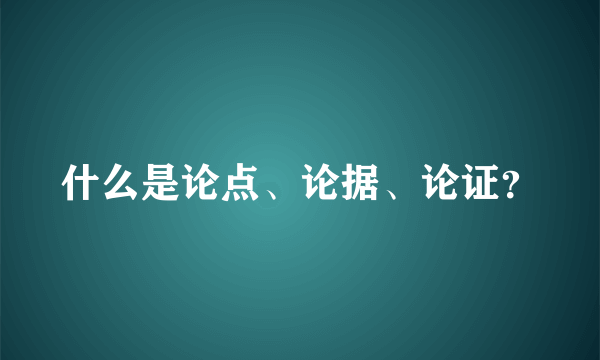 什么是论点、论据、论证？