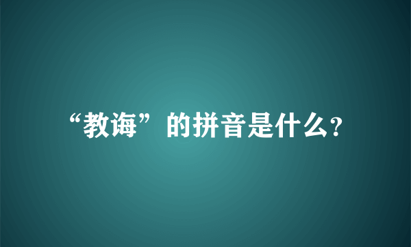 “教诲”的拼音是什么？