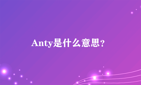 Anty是什么意思？