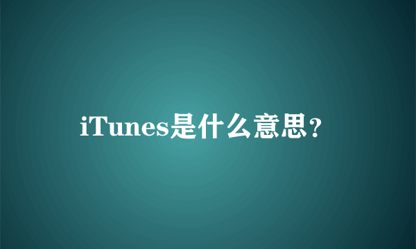 iTunes是什么意思？