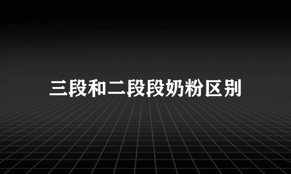 三段和二段段奶粉区别