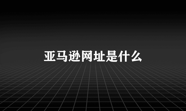 亚马逊网址是什么