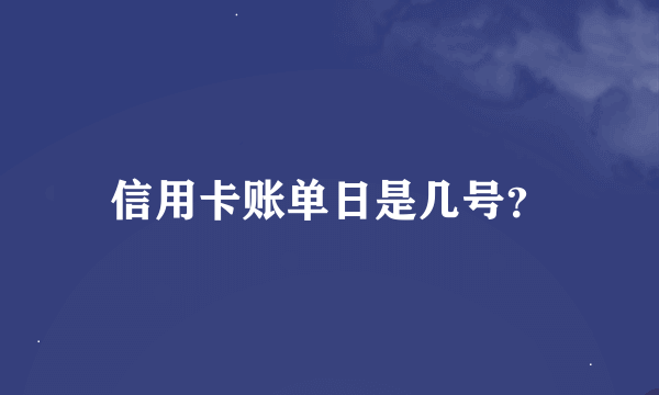 信用卡账单日是几号？