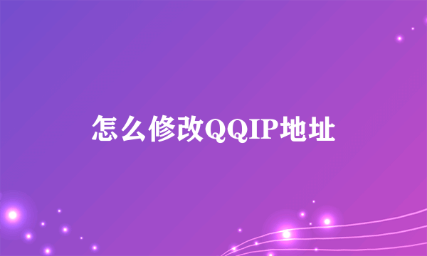 怎么修改QQIP地址